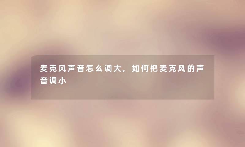 麦克风声音怎么调大,如何把麦克风的声音调小