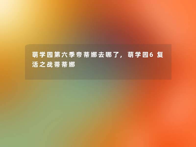 萌学园第六季帝蒂娜去哪了,萌学园6复活之战蒂蒂娜 萌学园第六季帝蒂娜去哪了,萌学园6复活之战蒂蒂娜
