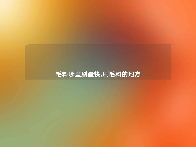 毛料哪里刷快,刷毛料的地方 毛料哪里刷快,刷毛料的地方