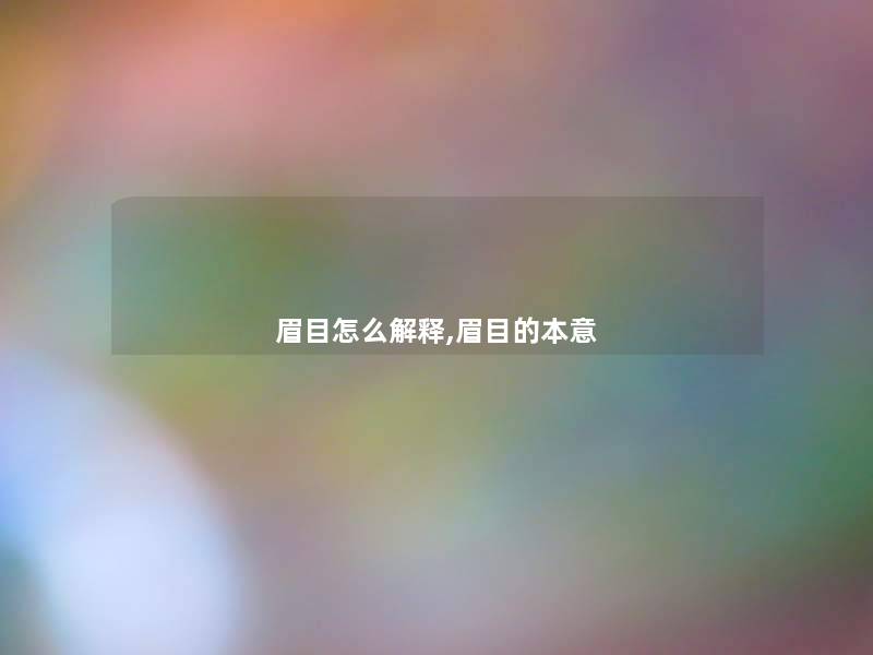眉目怎么解释,眉目的本意 眉目怎么解释,眉目的本意