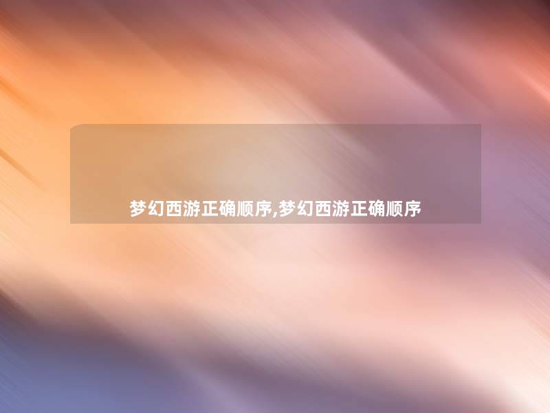 梦幻西游正确顺序,梦幻西游正确顺序 梦幻西游正确顺序,梦幻西游正确顺序