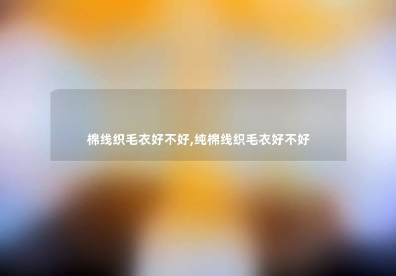 棉线织毛衣好不好,纯棉线织毛衣好不好