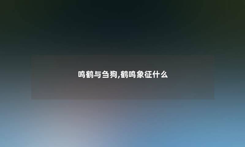 鸣鹤与刍狗,鹤鸣象征什么