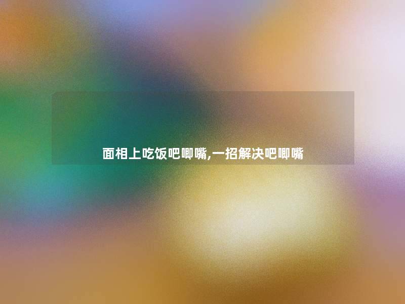 面相上吃饭吧唧嘴,一招解决吧唧嘴