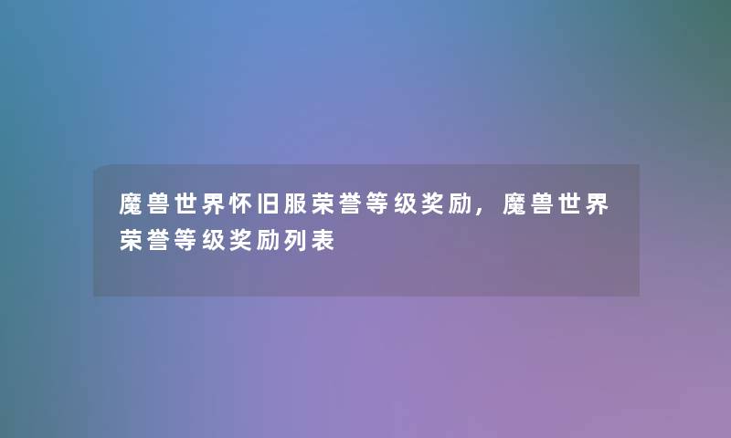 魔兽世界怀旧服荣誉等级奖励,魔兽世界荣誉等级奖励列表 魔兽世界怀旧服荣誉等级奖励,魔兽世界荣誉等级奖励列表
