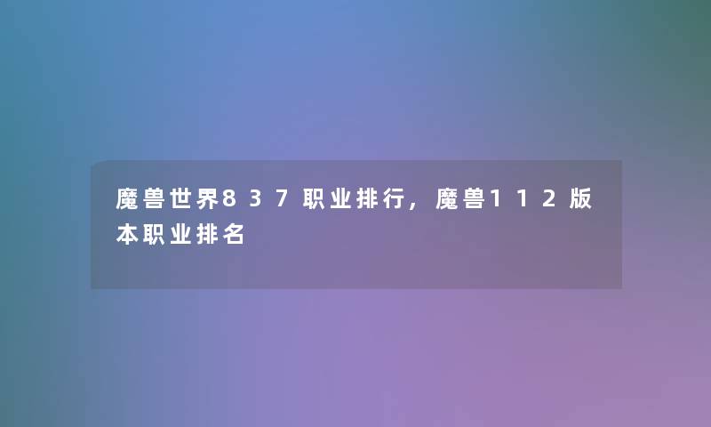 魔兽世界837职业整理,魔兽112版本职业推荐 魔兽世界837职业整理,魔兽112版本职业推荐