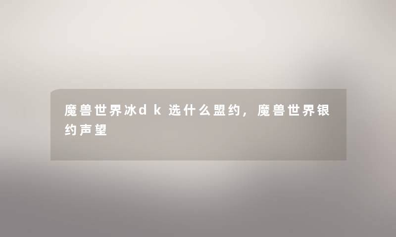 魔兽世界冰dk选什么盟约,魔兽世界银约声望 魔兽世界冰dk选什么盟约,魔兽世界银约声望