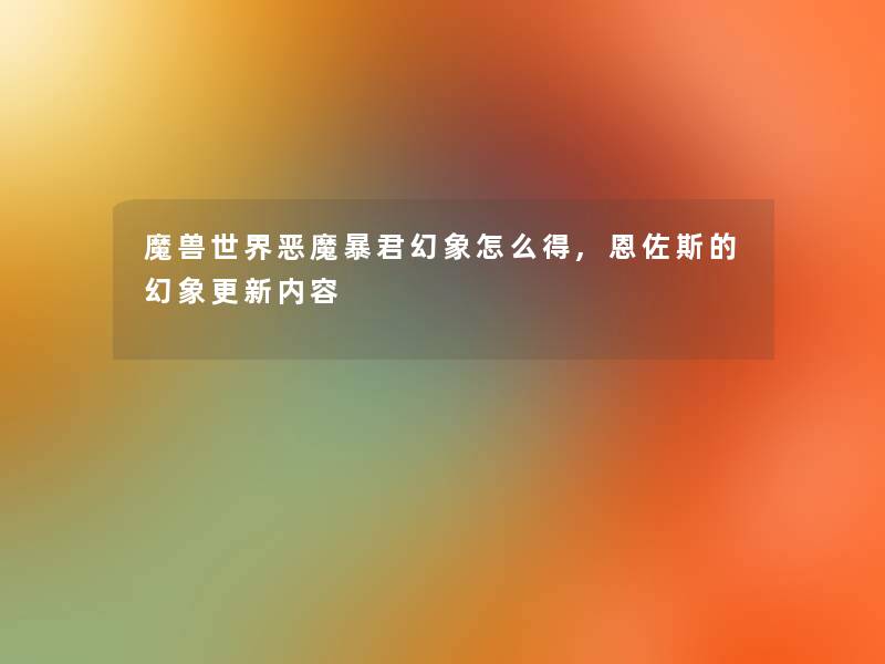 魔兽世界恶魔暴君幻象怎么得,恩佐斯的幻象更新内容 魔兽世界恶魔暴君幻象怎么得,恩佐斯的幻象更新内容