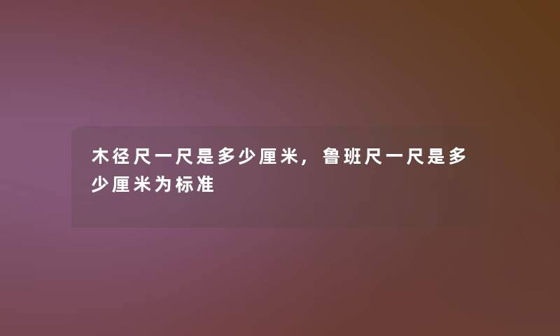木径尺一尺是多少厘米,鲁班尺一尺是多少厘米为标准