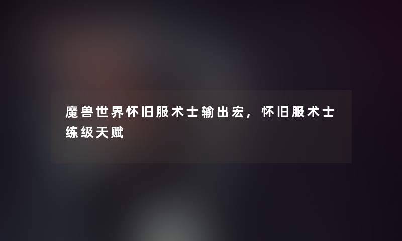 魔兽世界怀旧服术士输出宏,怀旧服术士练级天赋 魔兽世界怀旧服术士输出宏,怀旧服术士练级天赋