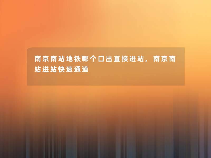 南京南站地铁哪个口出直接进站,南京南站进站快速通道