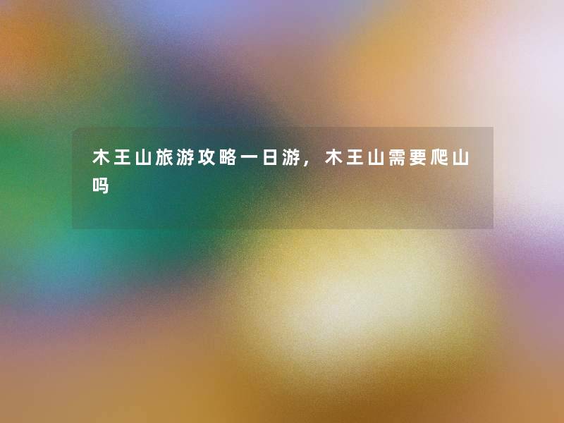 木王山旅游攻略一日游,木王山需要爬山吗