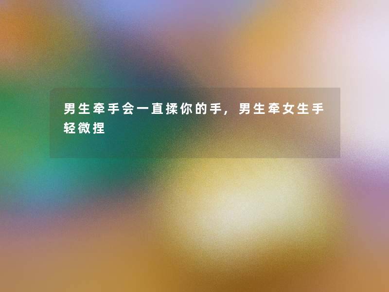 男生牵手会一直揉你的手,男生牵女生手轻微捏