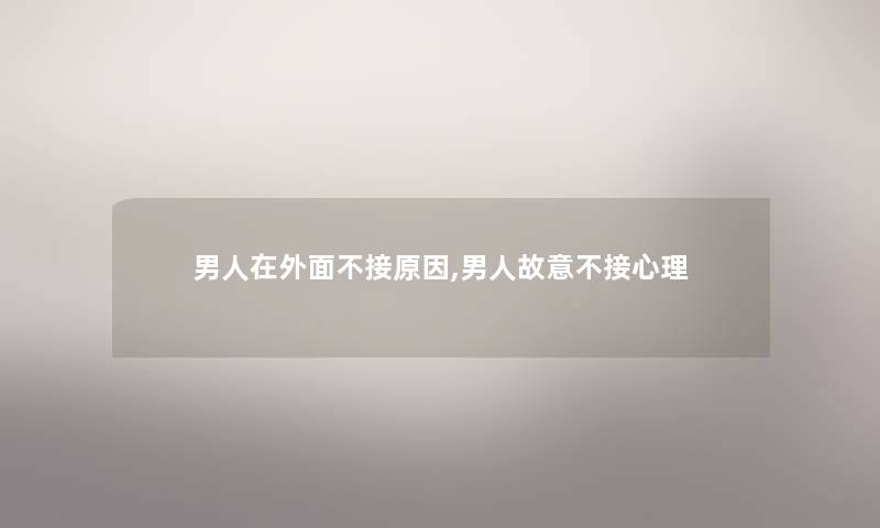 男人在外面不接原因,男人故意不接心理 男人在外面不接原因,男人故意不接心理