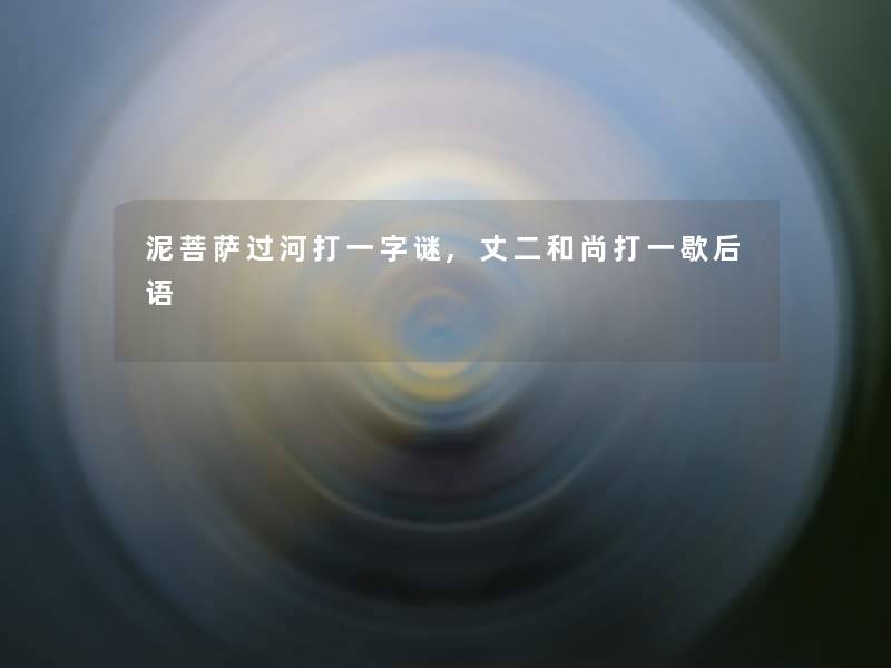 泥菩萨过河打一字谜,丈二和尚打一歇后语 泥菩萨过河打一字谜,丈二和尚打一歇后语