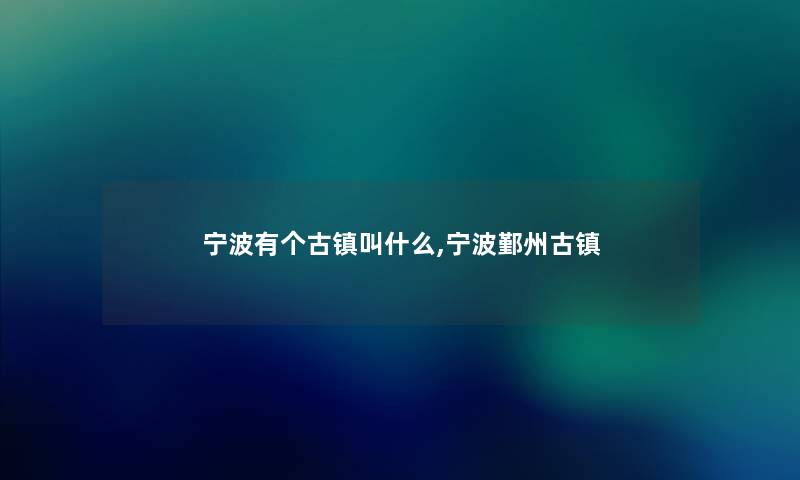 宁波有个古镇叫什么,宁波鄞州古镇 宁波有个古镇叫什么,宁波鄞州古镇