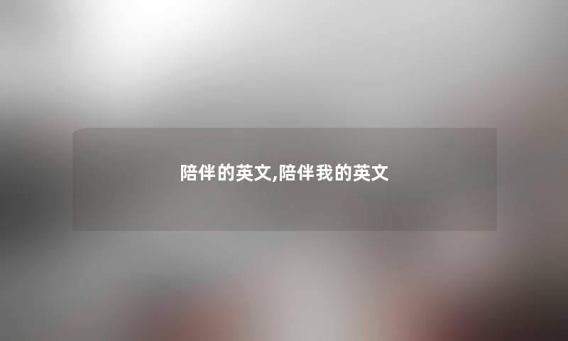 陪伴的英文,陪伴我的英文 陪伴的英文,陪伴我的英文