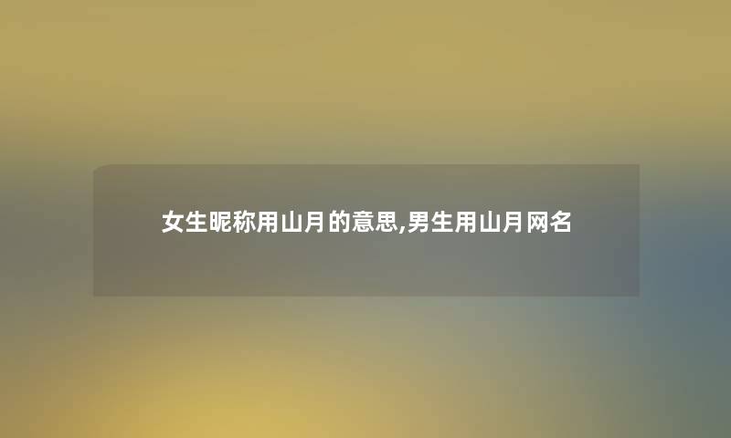 女生昵称用山月的意思,男生用山月网名 女生昵称用山月的意思,男生用山月网名