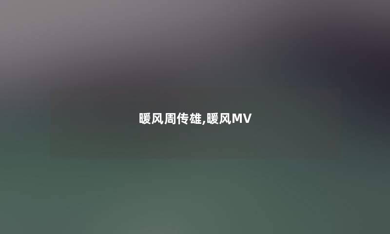暖风周传雄,暖风MV 暖风周传雄,暖风MV