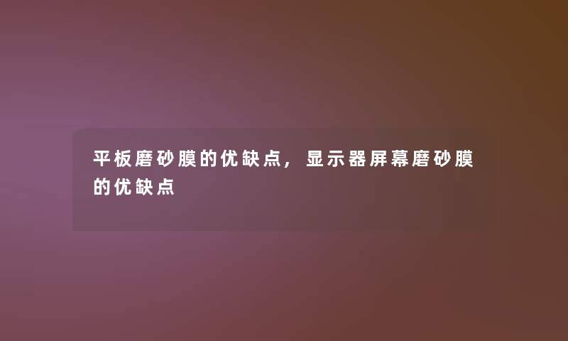 平板磨砂膜的优缺点,显示器屏幕磨砂膜的优缺点 平板磨砂膜的优缺点,显示器屏幕磨砂膜的优缺点