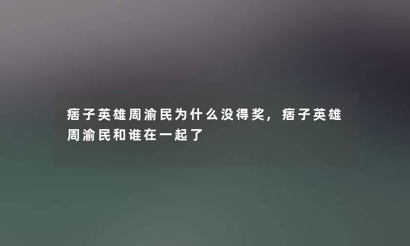 痞子英雄周渝民为什么没得奖,痞子英雄周渝民和谁在一起了 痞子英雄周渝民为什么没得奖,痞子英雄周渝民和谁在一起了
