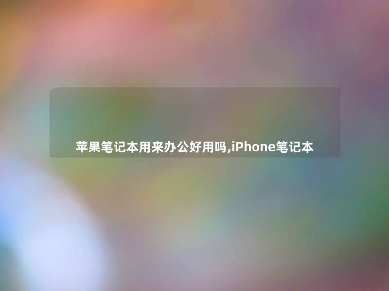 苹果笔记本用来办公好用吗,iPhone笔记本 苹果笔记本用来办公好用吗,iPhone笔记本