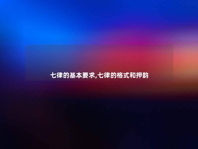 七律的基本要求,七律的格式和押韵 七律的基本要求,七律的格式和押韵