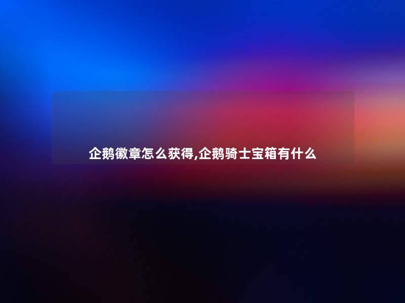 企鹅徽章怎么获得,企鹅骑士宝箱有什么 企鹅徽章怎么获得,企鹅骑士宝箱有什么