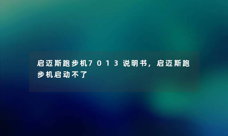 启迈斯跑步机7013说明书,启迈斯跑步机启动不了 启迈斯跑步机7013说明书,启迈斯跑步机启动不了