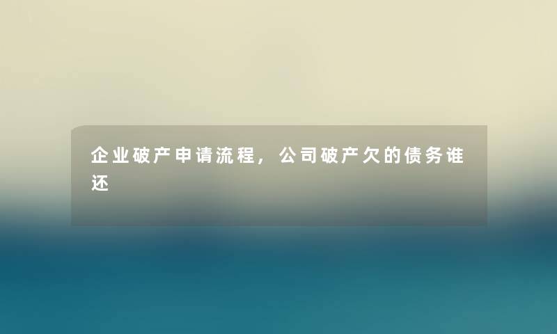 企业破产申请流程,公司破产欠的债务谁还 企业破产申请流程,公司破产欠的债务谁还