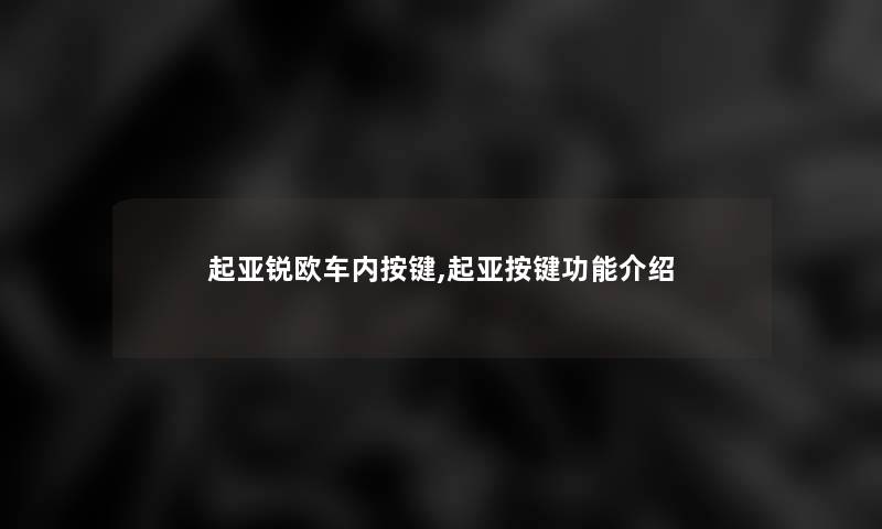 起亚锐欧车内按键,起亚按键功能介绍 起亚锐欧车内按键,起亚按键功能介绍