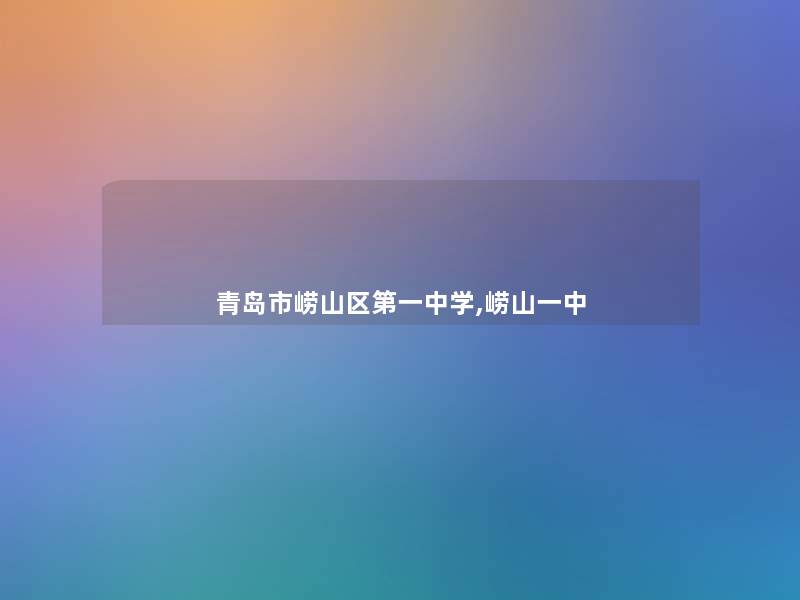 青岛市崂山区第一中学,崂山一中 青岛市崂山区第一中学,崂山一中