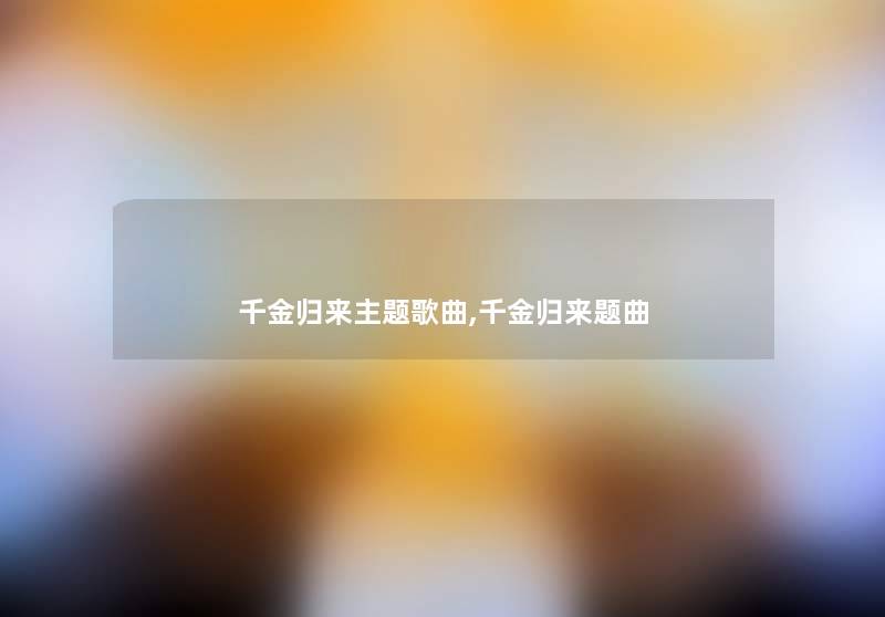 千金归来主题歌曲,千金归来题曲 千金归来主题歌曲,千金归来题曲