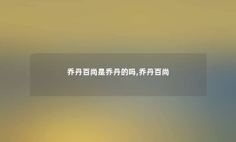 乔丹百尚是乔丹的吗,乔丹百尚