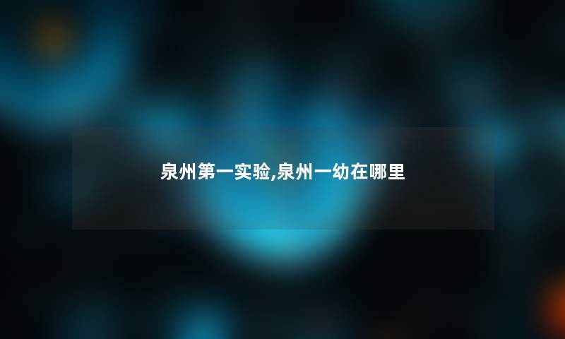 泉州第一实验,泉州一幼在哪里 泉州第一实验,泉州一幼在哪里