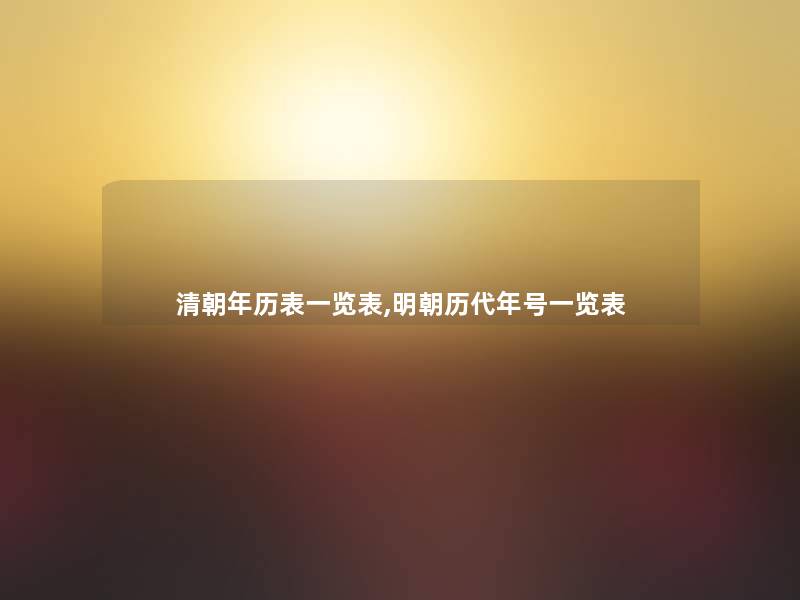 清朝年历表一览表,明朝历代年号一览表 清朝年历表一览表,明朝历代年号一览表