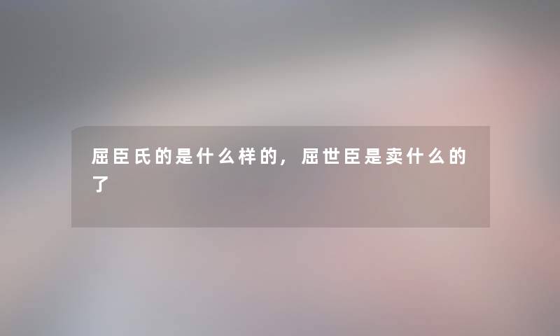 屈臣氏的是什么样的,屈世臣是卖什么的了 屈臣氏的是什么样的,屈世臣是卖什么的了