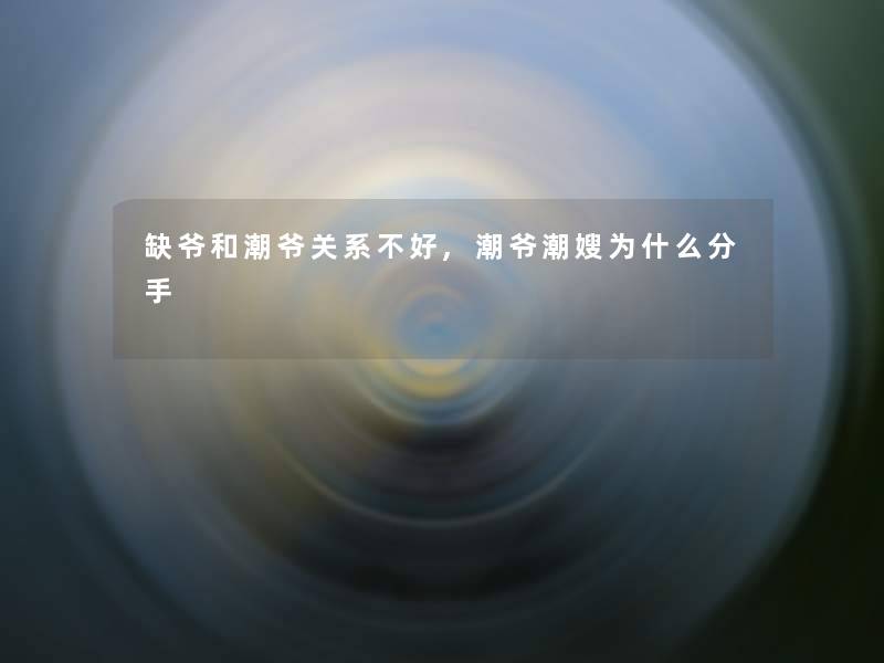 缺爷和潮爷关系不好,潮爷潮嫂为什么分手