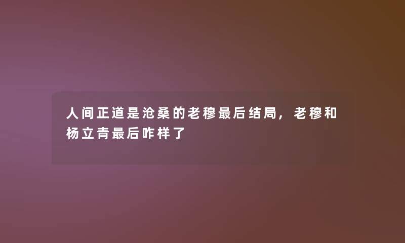 人间正道是沧桑的老穆这里要说结局,老穆和杨立青这里要说咋样了
