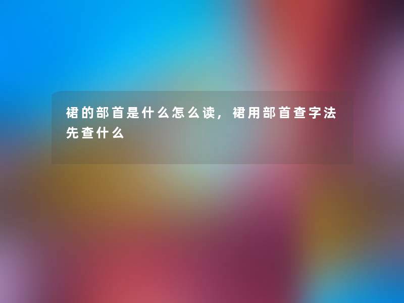裙的部首是什么怎么读,裙用部首查字法先查什么
