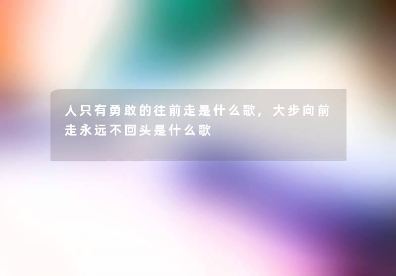 人只有勇敢的往前走是什么歌,大步向前走永远不回头是什么歌