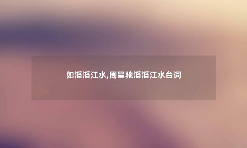 如滔滔江水,周星驰滔滔江水台词 如滔滔江水,周星驰滔滔江水台词