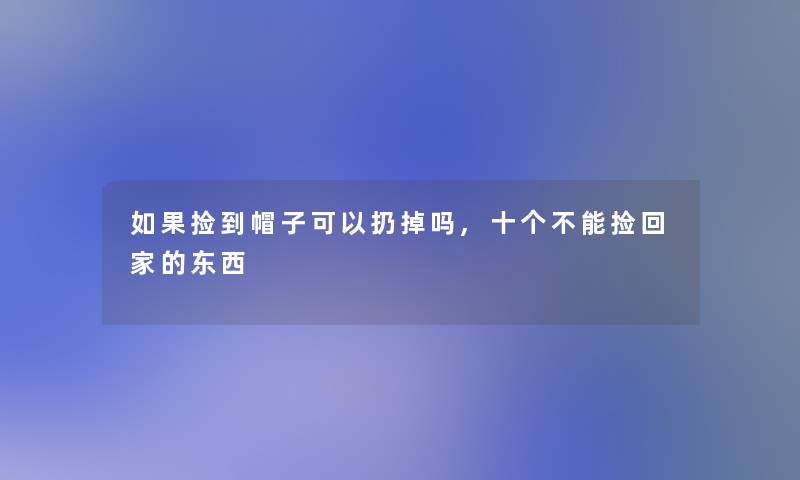 如果捡到帽子可以扔掉吗,十个不能捡回家的东西