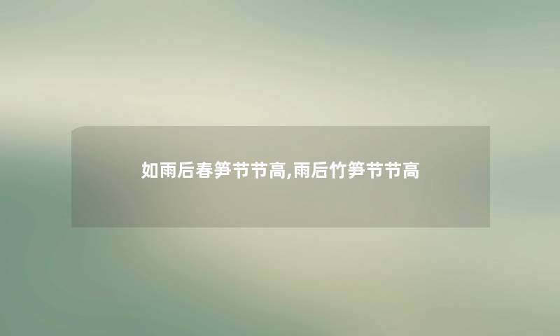 如雨后春笋节节高,雨后竹笋节节高 如雨后春笋节节高,雨后竹笋节节高