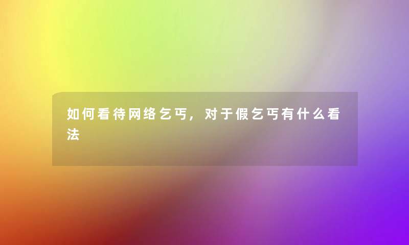如何看待网络乞丐,对于假乞丐有什么看法