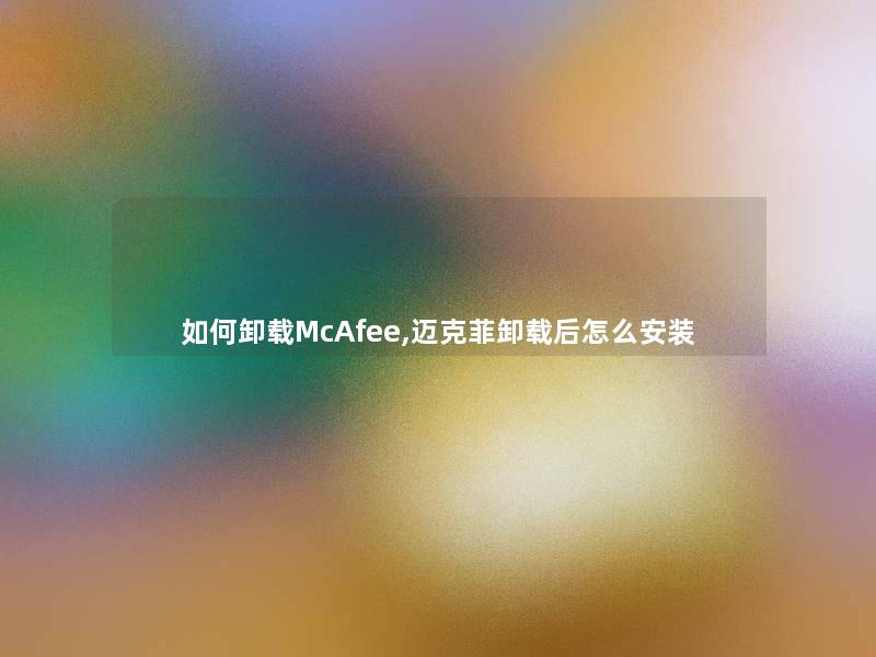 如何卸载McAfee,迈克菲卸载后怎么安装 如何卸载McAfee,迈克菲卸载后怎么安装
