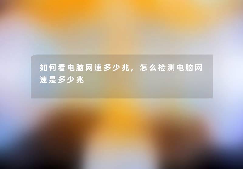 如何看电脑网速多少兆,怎么检测电脑网速是多少兆