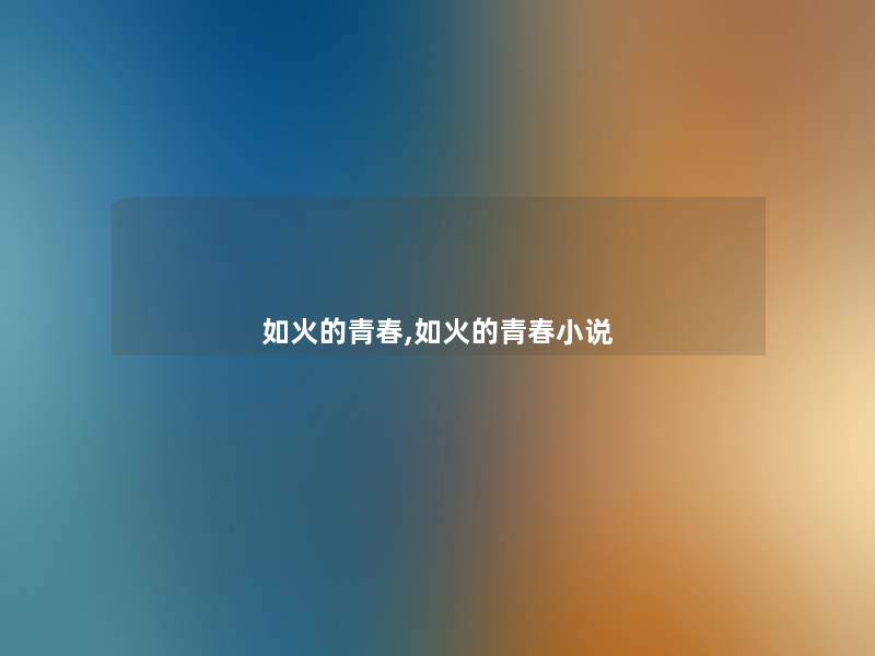 如火的青春,如火的青春小说 如火的青春,如火的青春小说