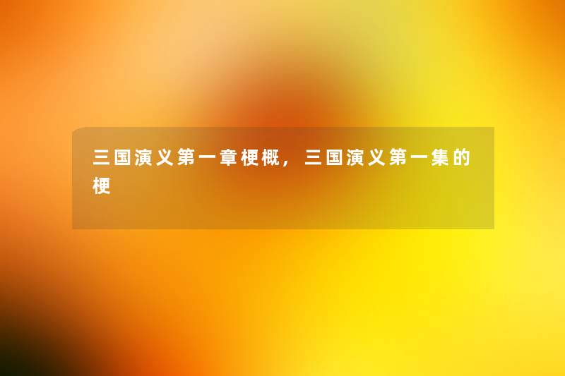 三国演义第一章梗概,三国演义第一集的梗