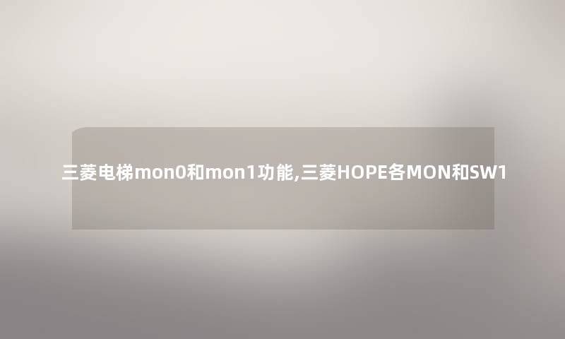 三菱电梯mon0和mon1功能,三菱HOPE各MON和SW1 三菱电梯mon0和mon1功能,三菱HOPE各MON和SW1